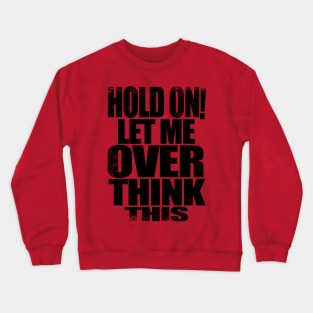 HOLD ON! Let me over think THIS! - BLACK Crewneck Sweatshirt